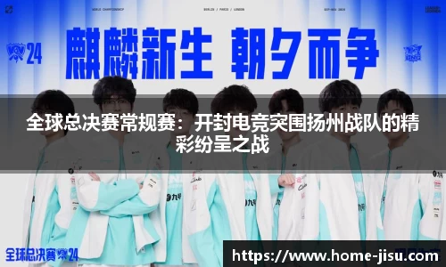 全球总决赛常规赛：开封电竞突围扬州战队的精彩纷呈之战