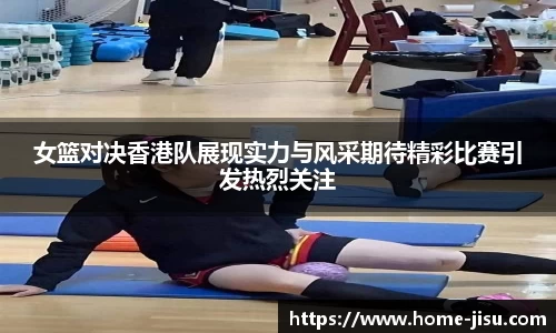 女篮对决香港队展现实力与风采期待精彩比赛引发热烈关注